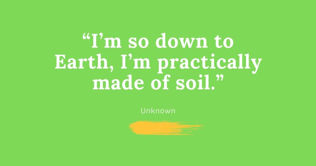 A picture of an Earth Day Quotes that says, "I'm so down to earth, I'm practically made of soil."