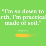 A picture of an Earth Day Quotes that says, "I'm so down to earth, I'm practically made of soil."
