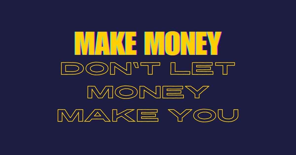 make money dont let the money make you